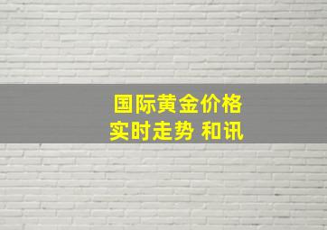 国际黄金价格实时走势 和讯